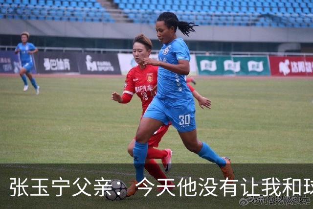 张玉宁父亲：今天他没有让我和球队失望，后面需要付出更多